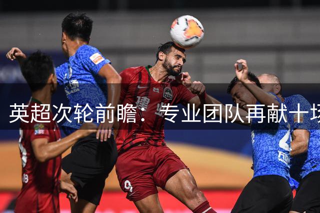 英超次轮前瞻：专业团队再献十场赛事预测